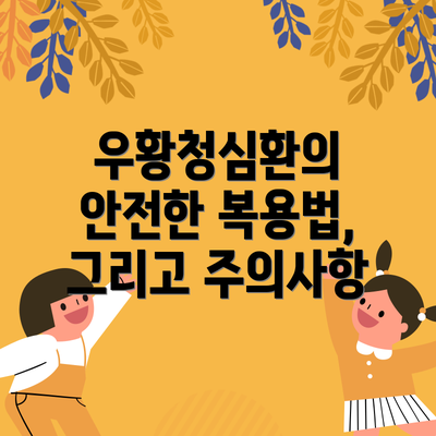 우황청심환의 안전한 복용법, 그리고 주의사항
