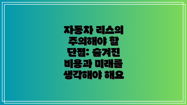 자동차 리스의 주의해야 할 단점: 숨겨진 비용과 미래를 생각해야 해요