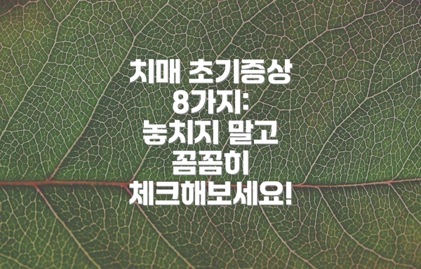 치매 초기증상 8가지:  놓치지 말고 꼼꼼히 체크해보세요!