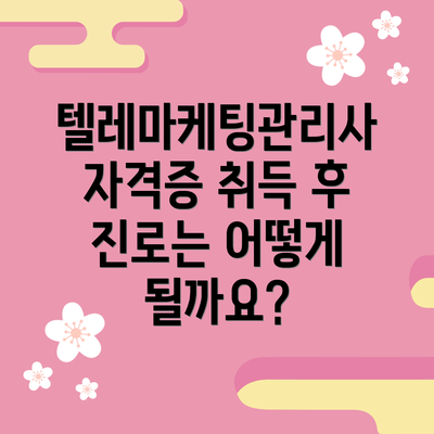 텔레마케팅관리사 자격증 취득 후 진로는 어떻게 될까요?