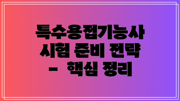 특수용접기능사 시험 준비 전략 -  핵심 정리