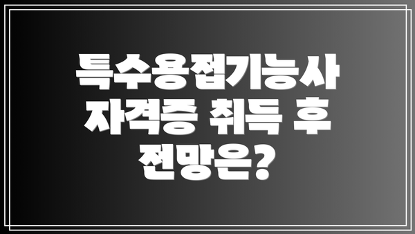 특수용접기능사 자격증 취득 후 전망은?