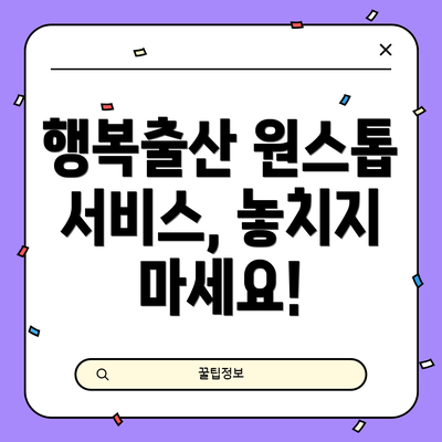 행복출산 원스톱 서비스, 놓치지 마세요!
