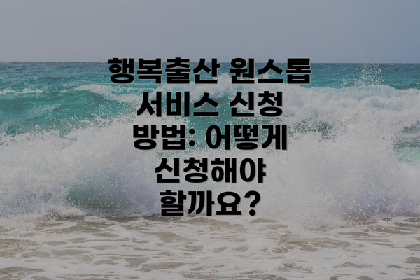 행복출산 원스톱 서비스 신청 방법: 어떻게 신청해야 할까요?