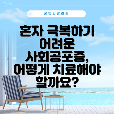 혼자 극복하기 어려운 사회공포증, 어떻게 치료해야 할까요?