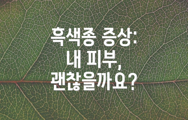 흑색종 증상: 내 피부, 괜찮을까요?