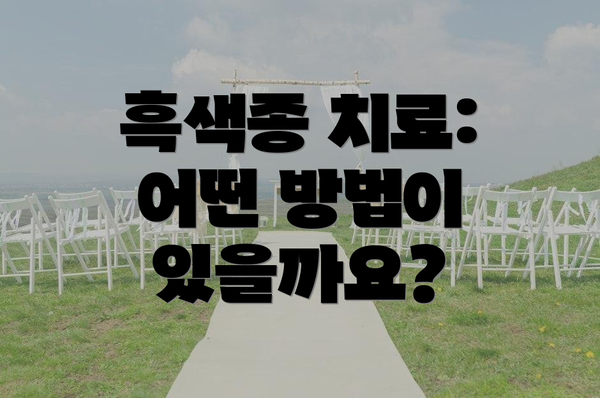 흑색종 치료: 어떤 방법이 있을까요?
