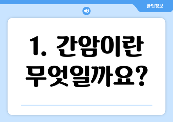 1. 간암이란 무엇일까요?