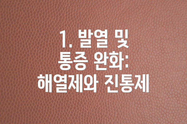 1. 발열 및 통증 완화: 해열제와 진통제