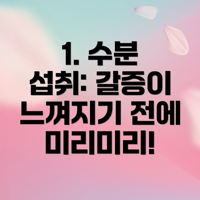 1. 수분 섭취: 갈증이 느껴지기 전에 미리미리!