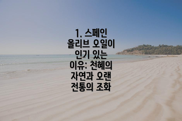 1. 스페인 올리브 오일이 인기 있는 이유: 천혜의 자연과 오랜 전통의 조화