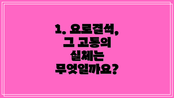 1. 요로결석, 그 고통의 실체는 무엇일까요?