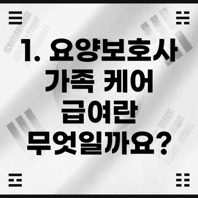 1. 요양보호사 가족 케어 급여란 무엇일까요?