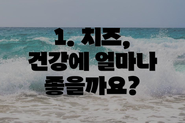 1. 치즈, 건강에 얼마나 좋을까요?