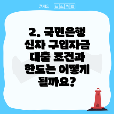 2. 국민은행 신차 구입자금 대출 조건과 한도는 어떻게 될까요?