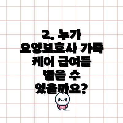 2. 누가 요양보호사 가족 케어 급여를 받을 수 있을까요?