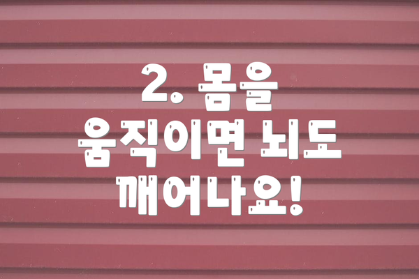 2. 몸을 움직이면 뇌도 깨어나요!