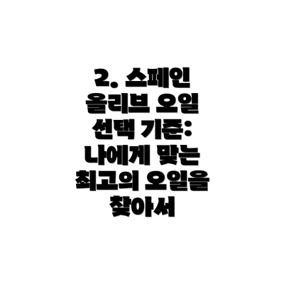 2. 스페인 올리브 오일 선택 기준: 나에게 맞는 최고의 오일을 찾아서