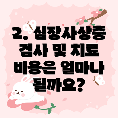2. 심장사상충 검사 및 치료 비용은 얼마나 될까요?