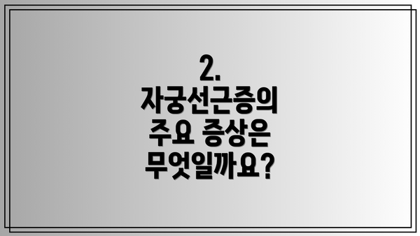 2. 자궁선근증의 주요 증상은 무엇일까요?
