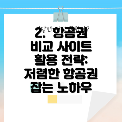 2.  항공권 비교 사이트 활용 전략: 저렴한 항공권 잡는 노하우