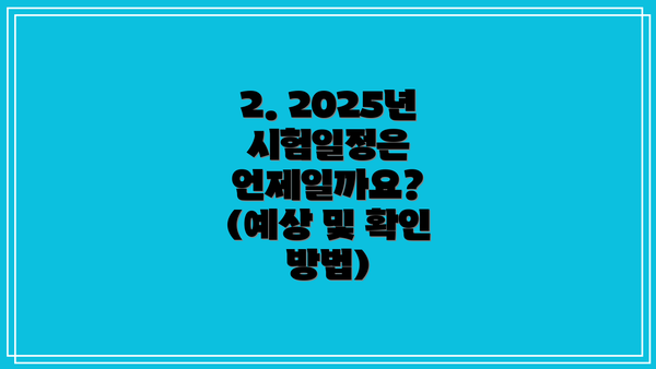 2. 2025년 시험일정은 언제일까요? (예상 및 확인 방법)