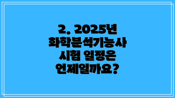 2. 2025년 화학분석기능사 시험 일정은 언제일까요?