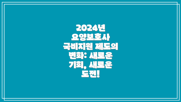 2024년 요양보호사 국비지원 제도의 변화: 새로운 기회, 새로운 도전!