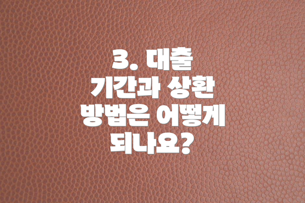 3. 대출 기간과 상환 방법은 어떻게 되나요?