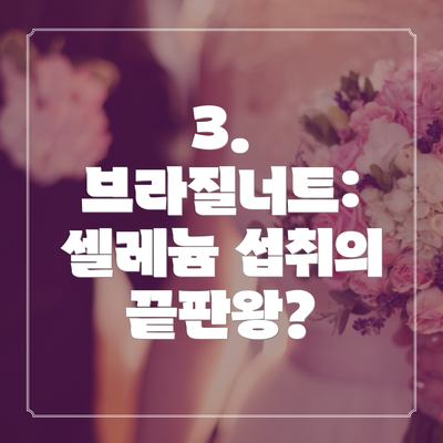 3. 브라질너트: 셀레늄 섭취의 끝판왕?