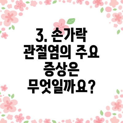 3. 손가락 관절염의 주요 증상은 무엇일까요?