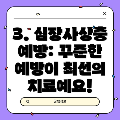 3. 심장사상충 예방: 꾸준한 예방이 최선의 치료예요!