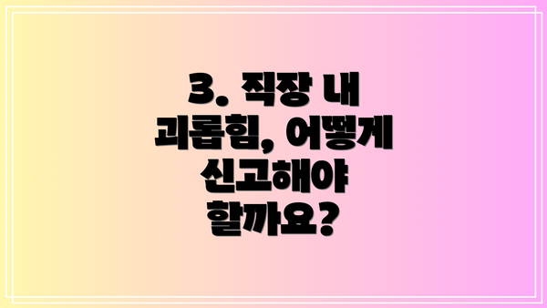 3. 직장 내 괴롭힘, 어떻게 신고해야 할까요?
