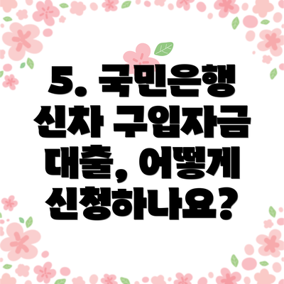 5. 국민은행 신차 구입자금 대출, 어떻게 신청하나요?