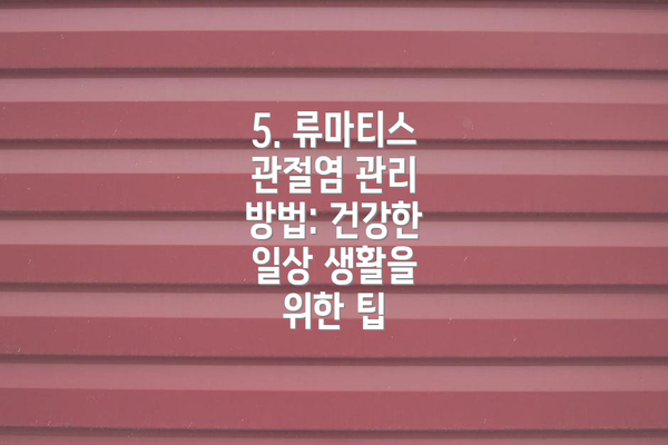 5. 류마티스 관절염 관리 방법: 건강한 일상 생활을 위한 팁