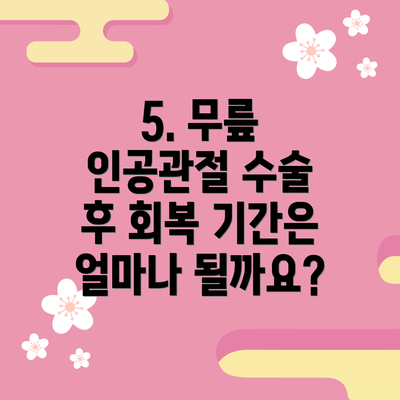 5. 무릎 인공관절 수술 후 회복 기간은 얼마나 될까요?