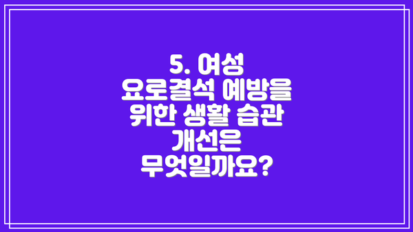 5. 여성 요로결석 예방을 위한 생활 습관 개선은 무엇일까요?