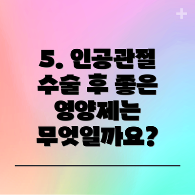 5. 인공관절 수술 후 좋은 영양제는 무엇일까요?