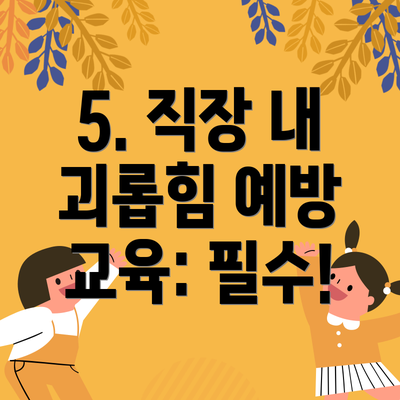 5. 직장 내 괴롭힘 예방 교육: 필수!