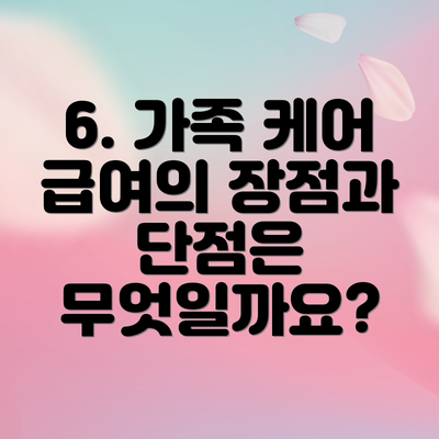 6. 가족 케어 급여의 장점과 단점은 무엇일까요?