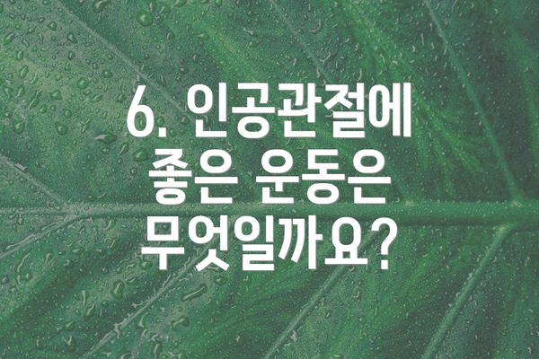 6. 인공관절에 좋은 운동은 무엇일까요?