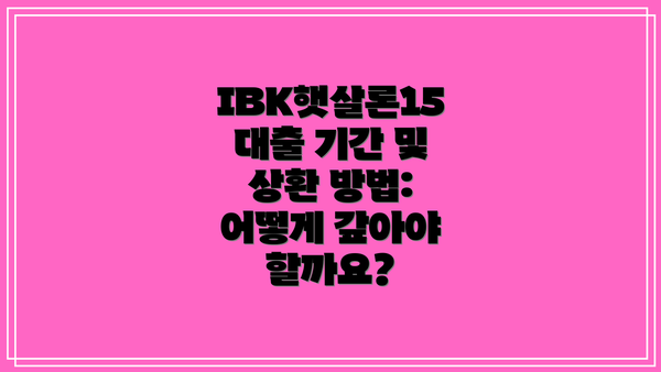 IBK햇살론15 대출 기간 및 상환 방법:  어떻게 갚아야 할까요?