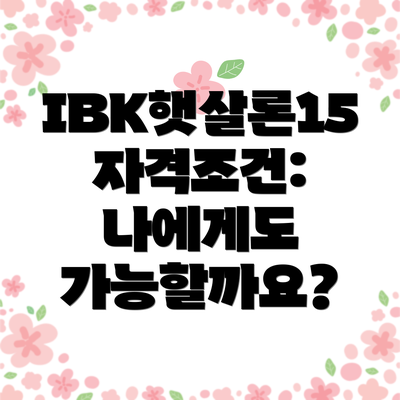 IBK햇살론15 자격조건: 나에게도 가능할까요?
