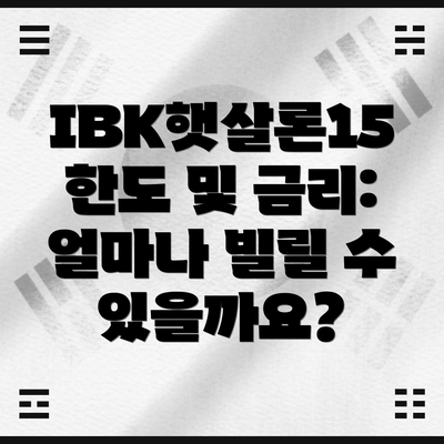 IBK햇살론15 한도 및 금리:  얼마나 빌릴 수 있을까요?