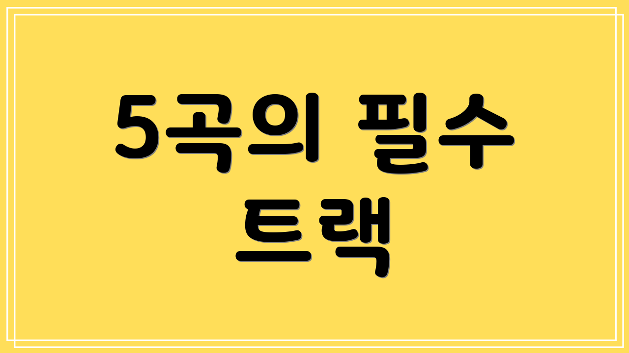 5곡의 필수 트랙