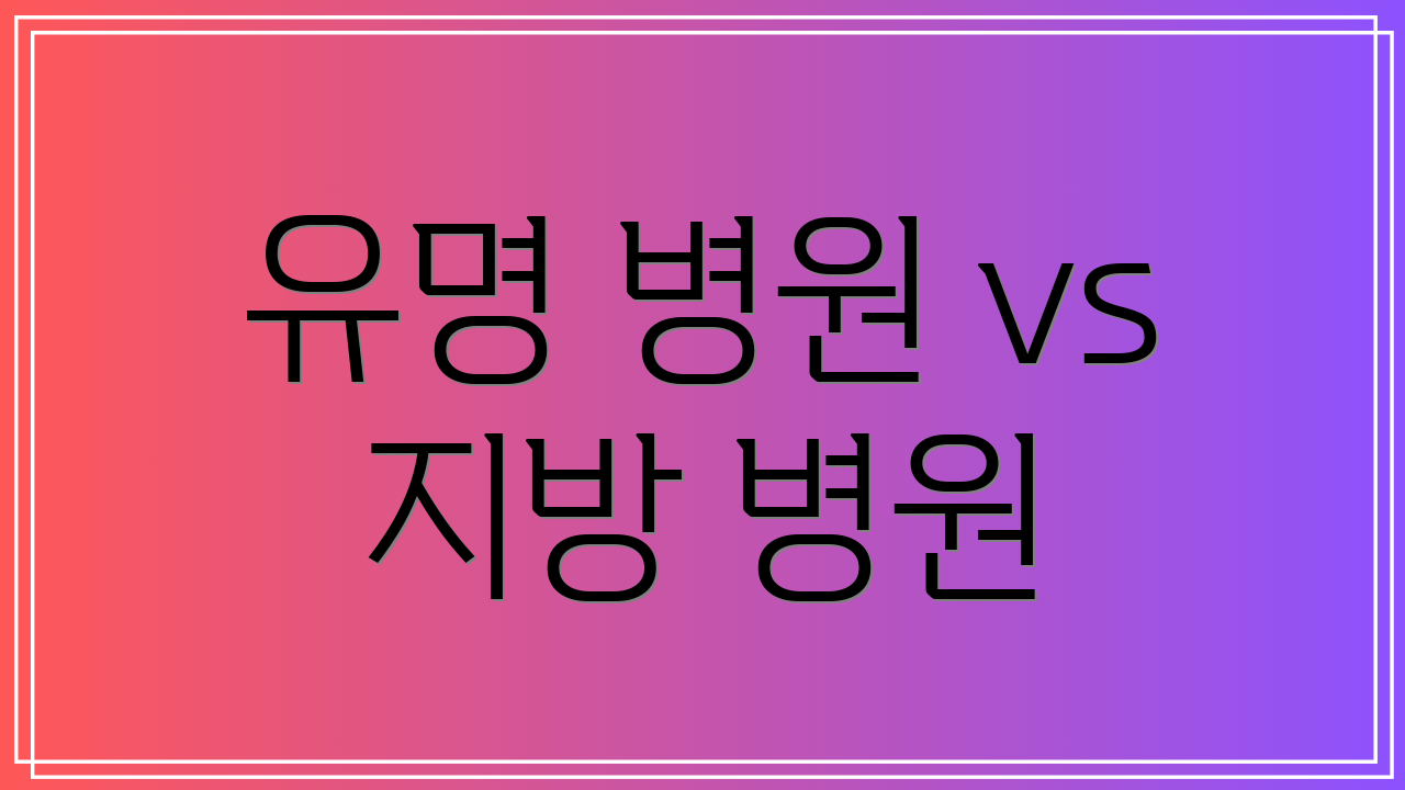 유명 병원 vs 지방 병원