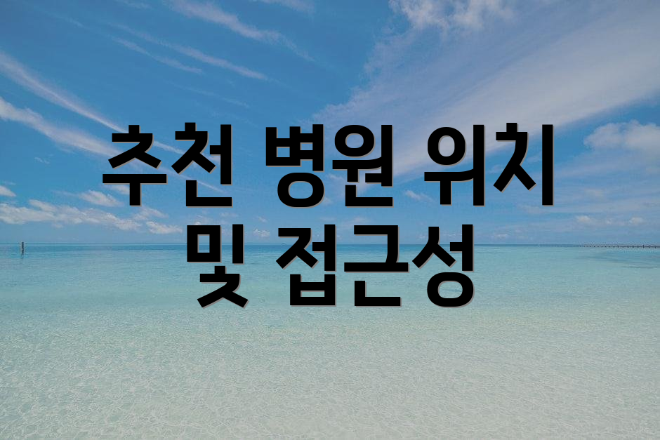 추천 병원 위치 및 접근성