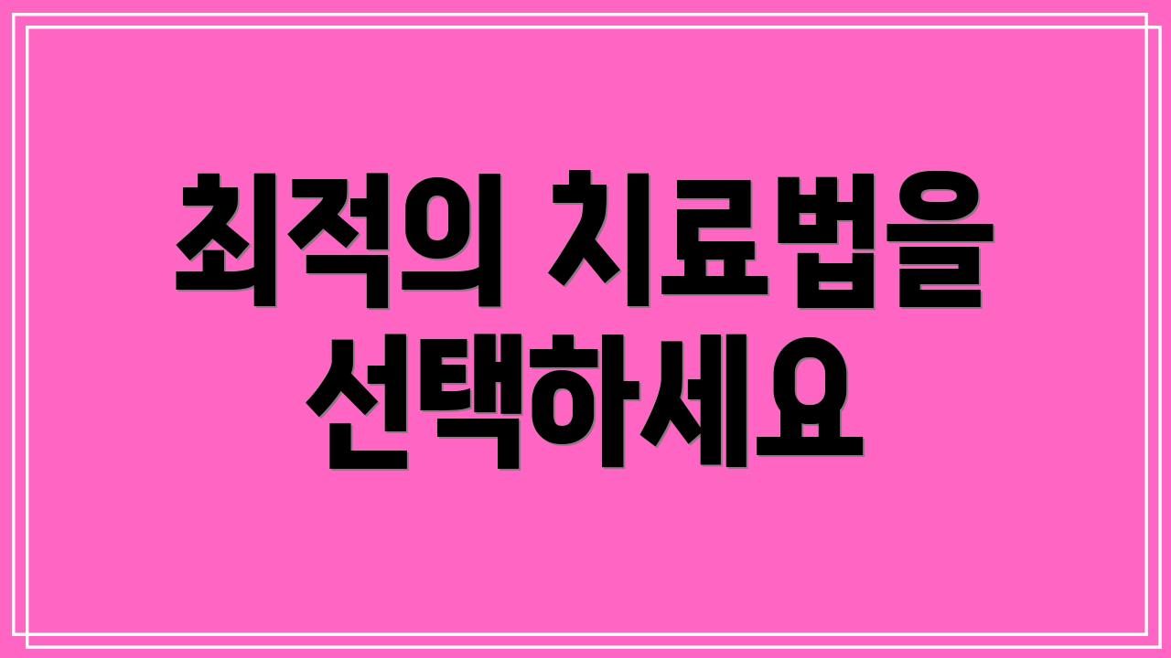 최적의 치료법을 선택하세요