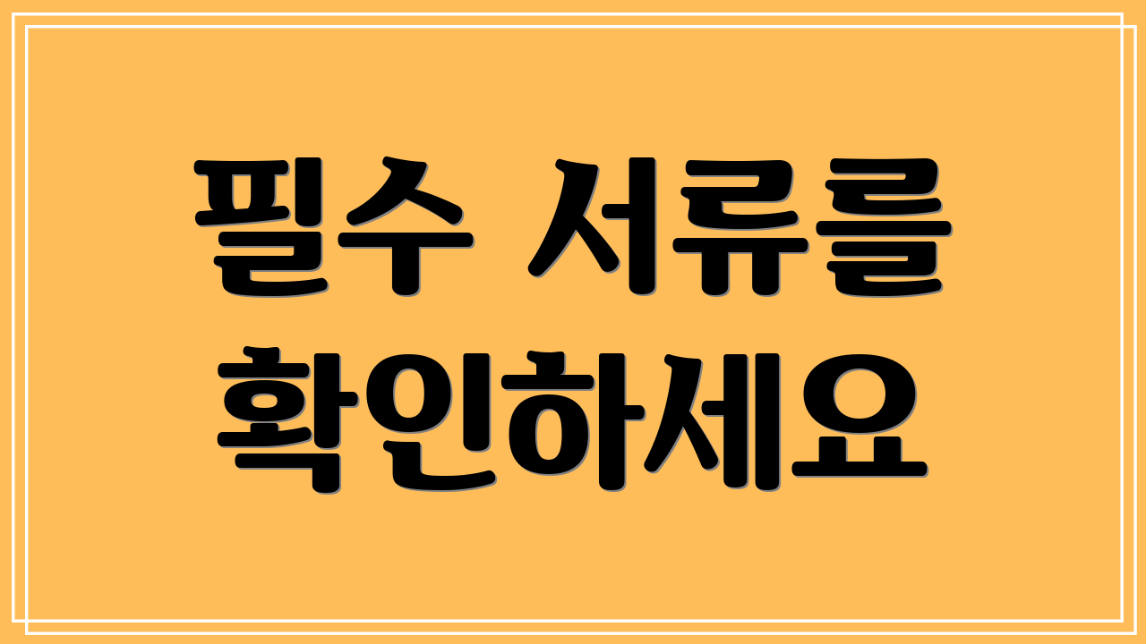 필수 서류를 확인하세요