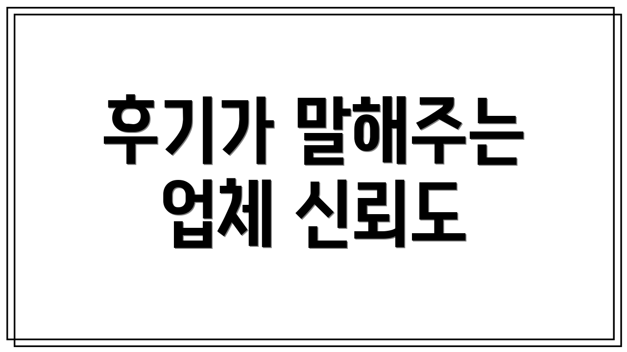 후기가 말해주는 업체 신뢰도
